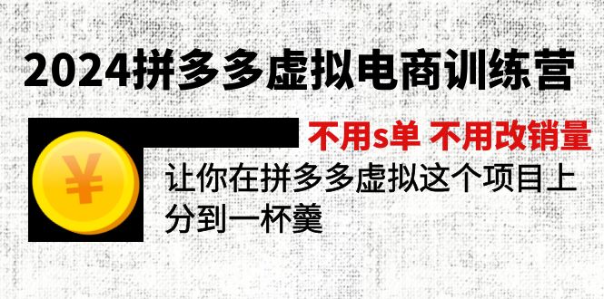 (11525期)2024拼多多虚拟电商训练营 不用s单 不用改销量 在拼多多虚拟上分到一杯羹-大可网创