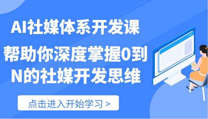 AI社媒体系开发课-帮助你深度掌握0到N的社媒开发思维(89节)-大可网创