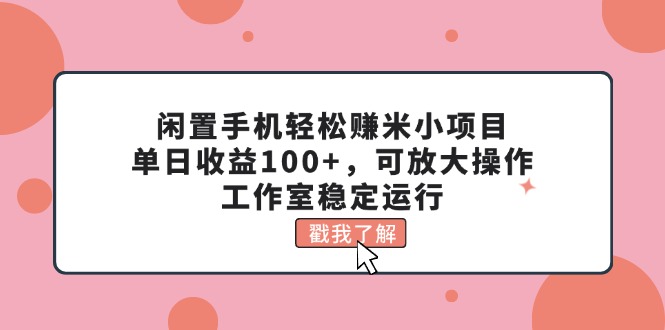 (11562期)闲置手机轻松赚米小项目,单日收益100+,可放大操作,工作室稳定运行-大可网创
