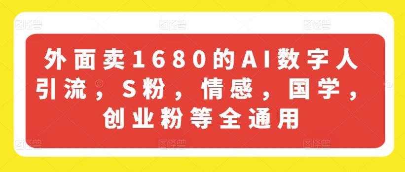 外面卖1680的AI数字人引流,S粉,情感,国学,创业粉等全通用-大可网创