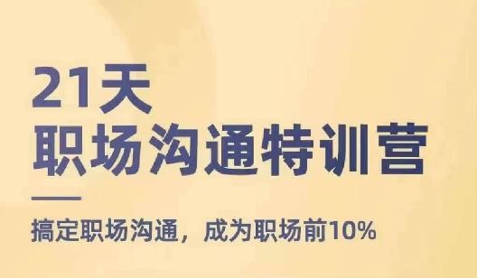 21天职场沟通特训营,搞定职场沟通,成为职场前10%-大可网创