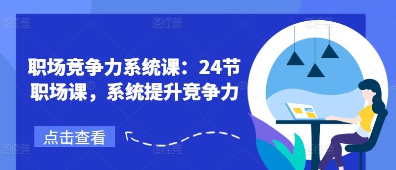 职场竞争力系统课:24节职场课,系统提升竞争力-大可网创