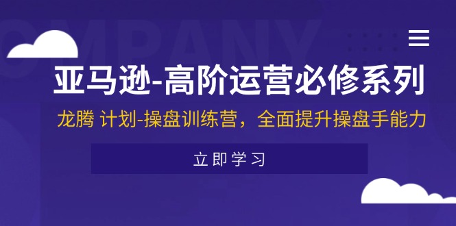 (11625期)亚马逊-高阶运营必修系列,龙腾 计划-操盘训练营,全面提升操盘手能力-大可网创