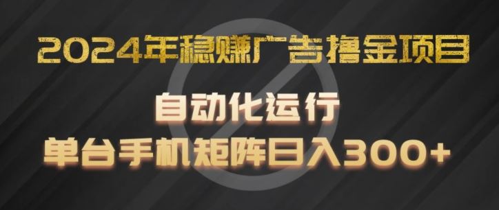 2024年稳赚广告撸金项目,全程自动化运行,单台手机就可以矩阵操作,日入300+【揭秘】-大可网创