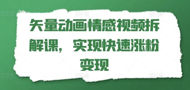 矢量动画情感视频拆解课,实现快速涨粉变现-大可网创