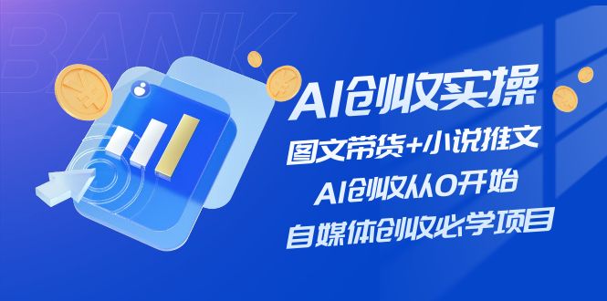 AI创收实操—图文带货+小说推文,AI创收从0开始,自媒体创收必学项目-大可网创