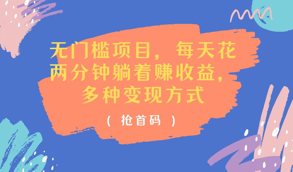 (11647期)无门槛项目,每天花两分钟躺着收益,多种收益方式-大可网创