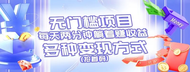 无门槛项目,每天花两分钟躺着收益,多种收益方式(抢首码)-大可网创