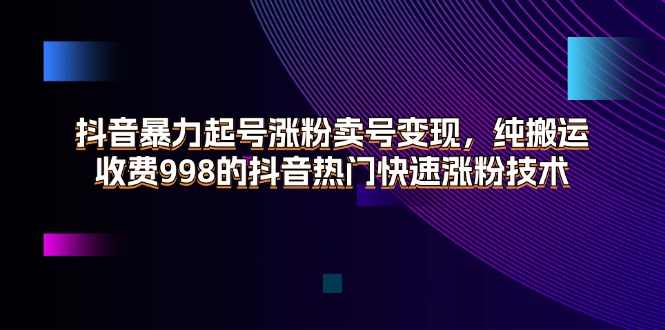 (11656期)抖音暴力起号涨粉卖号变现,纯搬运,收费998的抖音热门快速涨粉技术-大可网创