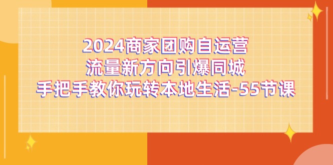 2024商家团购自运营流量新方向引爆同城,手把手教你玩转本地生活(67节完整版)-大可网创