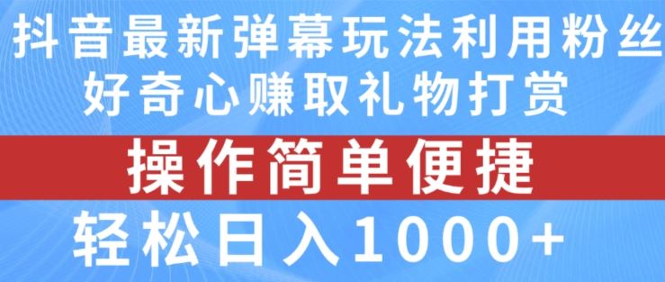 抖音弹幕最新玩法,利用粉丝好奇心赚取礼物打赏,轻松日入1000+-大可网创