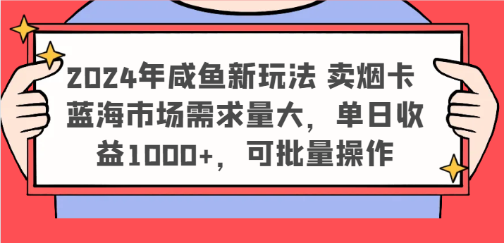 2024年咸鱼新玩法 卖烟卡 蓝海市场需求量大,单日收益1000+,可批量操作-大可网创