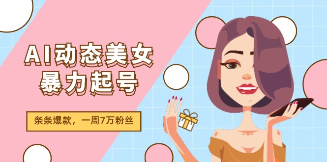 AI动态美女暴力起号2.0,新赛道原创作品,条条爆款,一周7万粉丝-大可网创