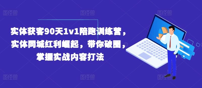 实体获客90天1v1陪跑训练营,实体同城红利崛起,带你破圈,掌握实战内容打法-大可网创
