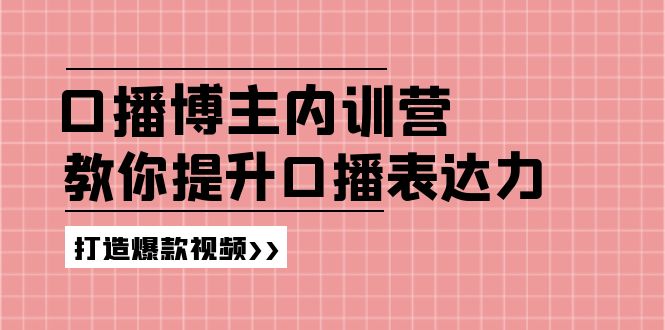 (11728期)口播博主内训营:百万粉丝博主教你提升口播表达力,打造爆款视频-大可网创