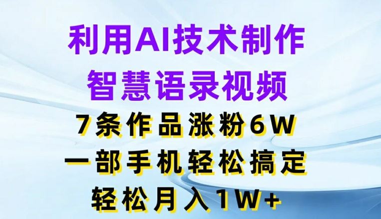 利用AI技术制作智慧语录视频,7条作品涨粉6W,一部手机轻松搞定,轻松月入1W+-大可网创