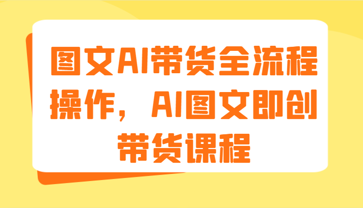 图文AI带货全流程操作,AI图文即创带货课程(9节)-大可网创