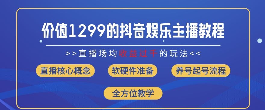 价值1299的抖音娱乐主播场均直播收入过千打法教学(8月最新)【揭秘】-大可网创