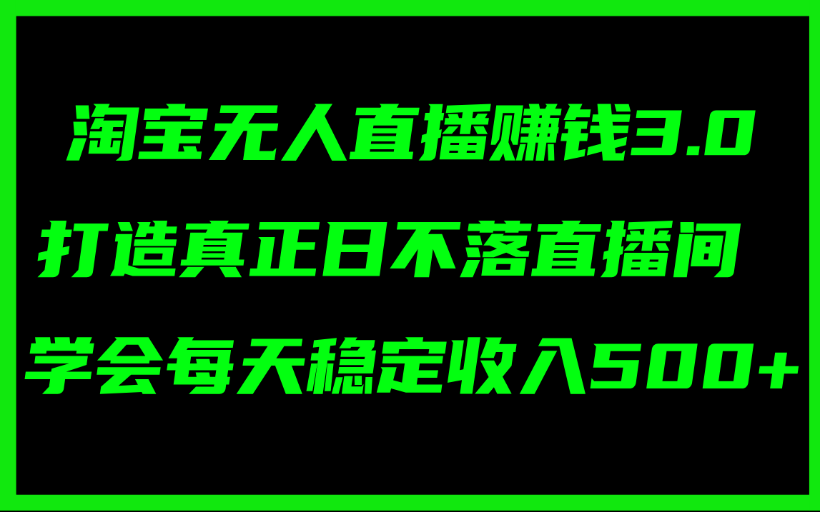 (11765期)淘宝无人直播赚钱3.0,打造真正日不落直播间 ,学会每天稳定收入500+-大可网创