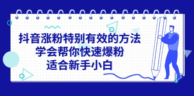(11823期)抖音涨粉特别有效的方法,学会帮你快速爆粉,适合新手小白-大可网创