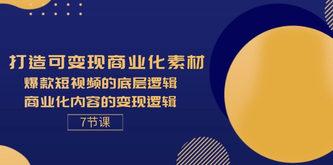 (11829期)打造可变现商业化素材,爆款短视频的底层逻辑,商业化内容的变现逻辑-7节-大可网创