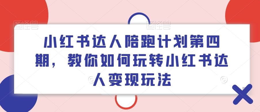 小红书达人陪跑计划第四期,教你如何玩转小红书达人变现玩法-大可网创