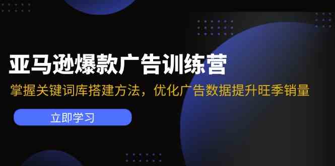 亚马逊爆款广告训练营:掌握关键词库搭建方法,优化广告数据提升旺季销量-大可网创