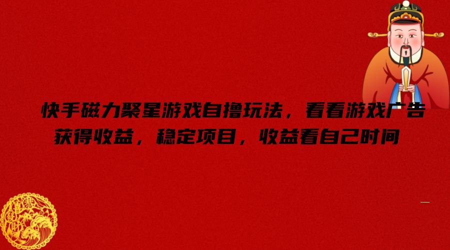 快手磁力聚星游戏自撸玩法,看看游戏广告获得收益,稳定项目,收益看自己时间【揭秘】-大可网创
