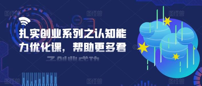 扎实创业系列之认知能力优化课,帮助更多君子创业成功-大可网创