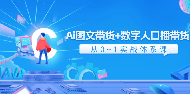 Ai图文带货+数字人口播带货,从0-1实战体系课(43节)-大可网创
