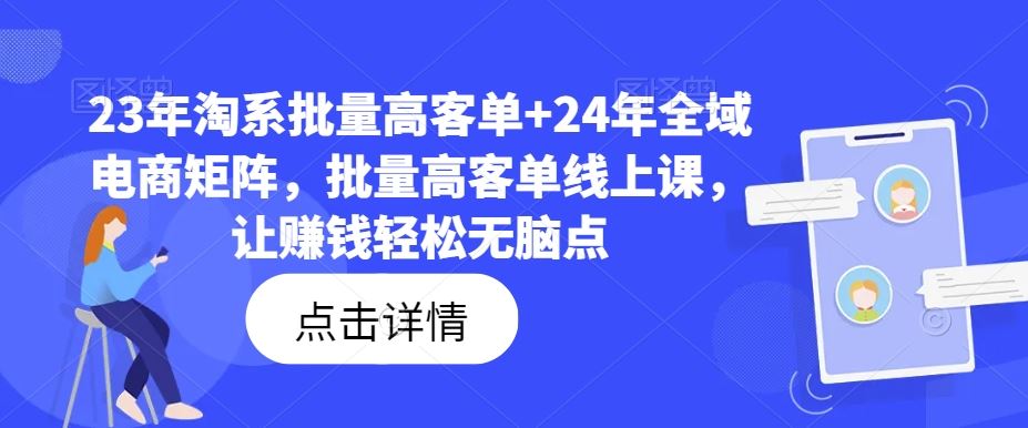 23年淘系批量高客单+24年全域电商矩阵,批量高客单线上课,让赚钱轻松无脑点-大可网创