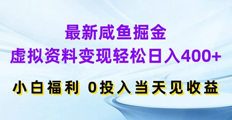 最新咸鱼掘金,虚拟资料变现,轻松日入400+,小白福利,0投入当天见收益【揭秘】-大可网创