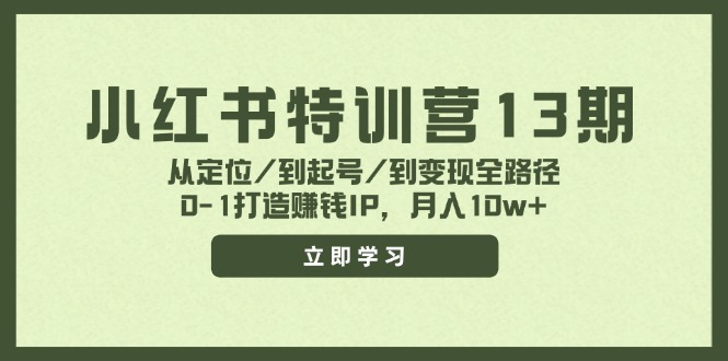 小红书特训营13期,从定位/到起号/到变现全路径,0-1打造赚钱IP,月入10w+-大可网创