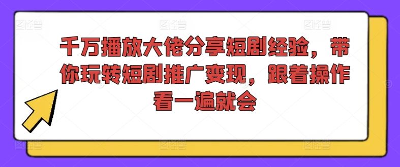 千万播放大佬分享短剧经验,带你玩转短剧推广变现,跟着操作看一遍就会-大可网创