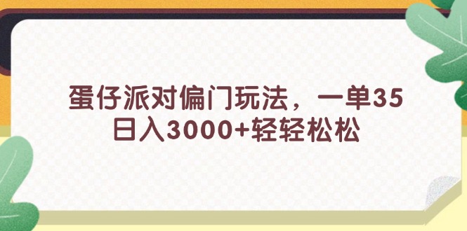 (11995期)蛋仔派对偏门玩法,一单35,日入3000+轻轻松松-大可网创