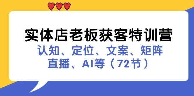 实体店老板获客特训营:认知、定位、文案、矩阵、直播、AI等(72节)-大可网创