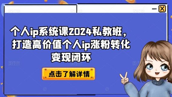 个人ip系统课2024私教班,打造高价值个人ip涨粉转化变现闭环