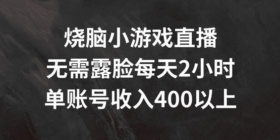 烧脑小游戏直播,无需露脸每天2小时,单账号日入400+【揭秘】-大可网创