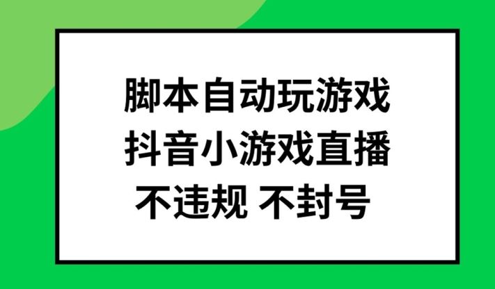 脚本自动玩游戏,抖音小游戏直播,不违规不封号可批量做【揭秘】-大可网创