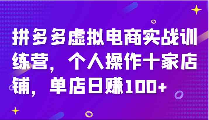 拼多多虚拟电商实战训练营,个人操作十家店铺,单店日赚100+-大可网创