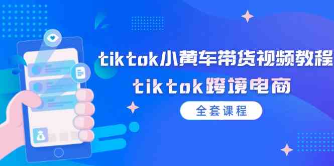 tiktok小黄车带货视频教程,tiktok跨境电商(全套课程)-大可网创