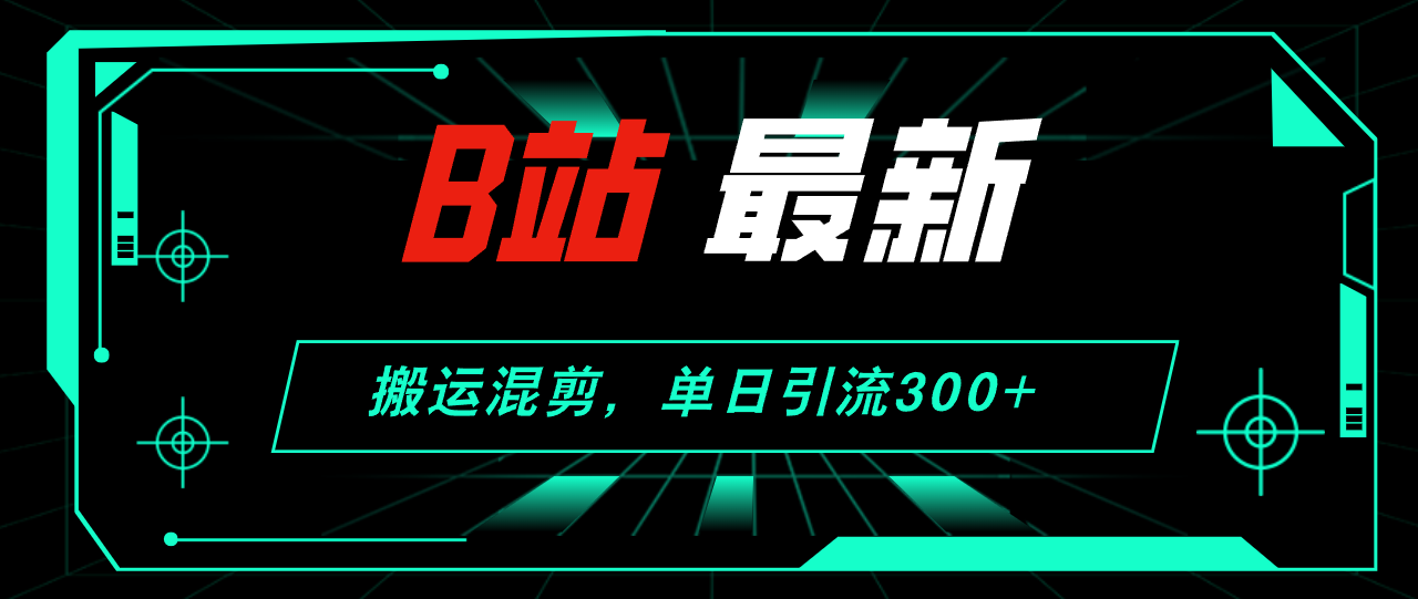 (12085期)B站最新,搬运混剪,单日引流300+创业粉-大可网创