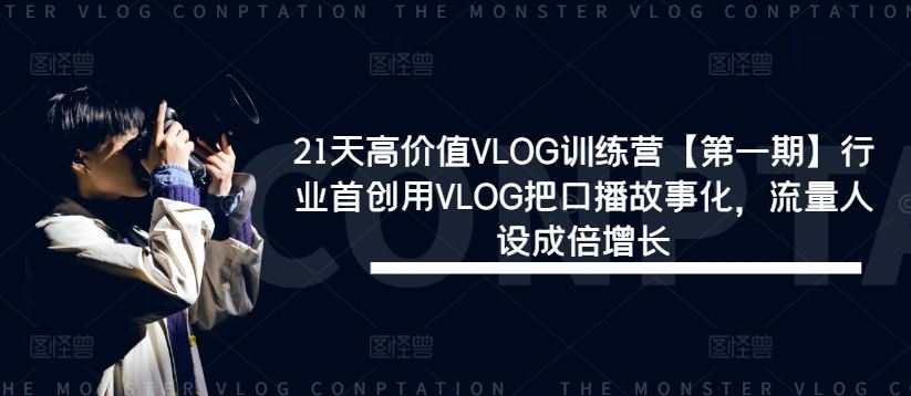 21天高价值VLOG训练营【第一期】行业首创用VLOG把口播故事化,流量人设成倍增长-大可网创