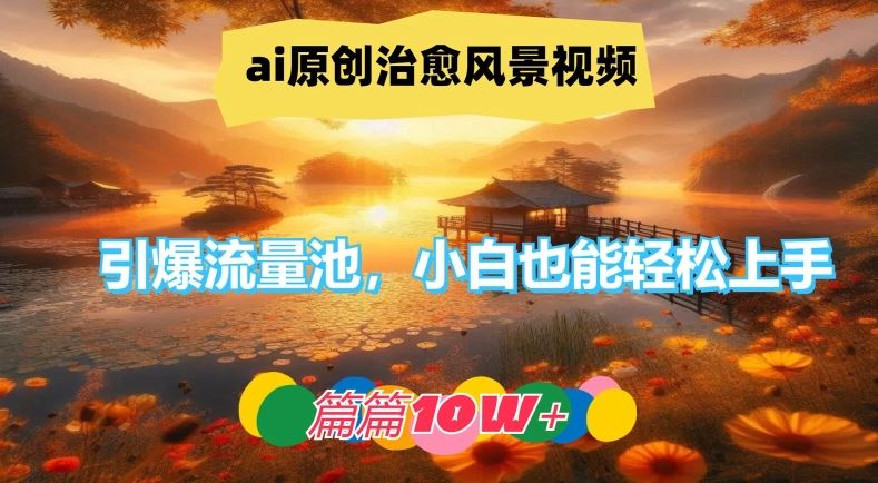 ai原创治愈风景视频,引爆流量池,小白也能轻松上手,篇篇10w+【揭秘】-大可网创