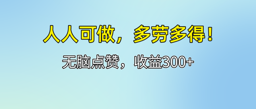 (12126期)人人可做!轻松点赞,收益300+,多劳多得!-大可网创