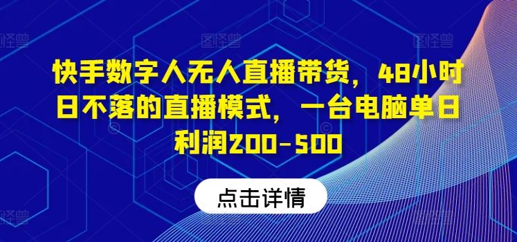 快手数字人无人直播带货,48小时日不落的直播模式,一台电脑单日利润200-500-大可网创