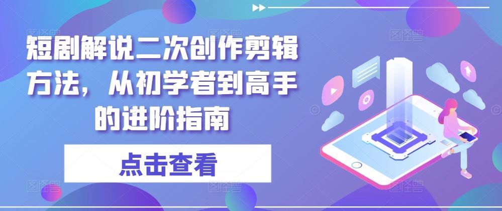 短剧解说二次创作剪辑方法,从初学者到高手的进阶指南-大可网创