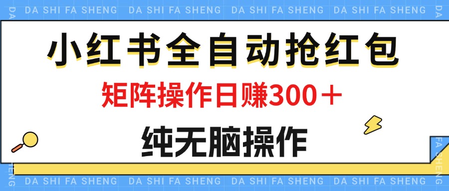 (12151期)最新小红书全自动抢红包,单号一天50+ 矩阵操作日入300+,纯无脑操作-大可网创