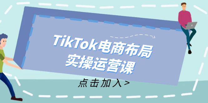 (12156期)TikTok电商布局实操运营课:从新手到精通,成为TikTok带货运营高手-大可网创