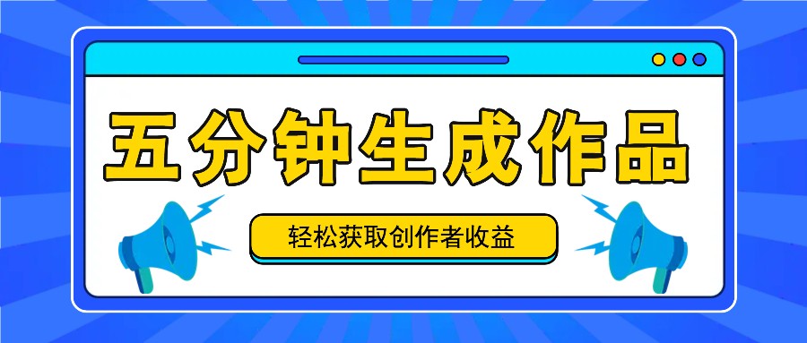 五分钟内即可生成一个原创作品,每日获取创作者收益100-300+!-大可网创